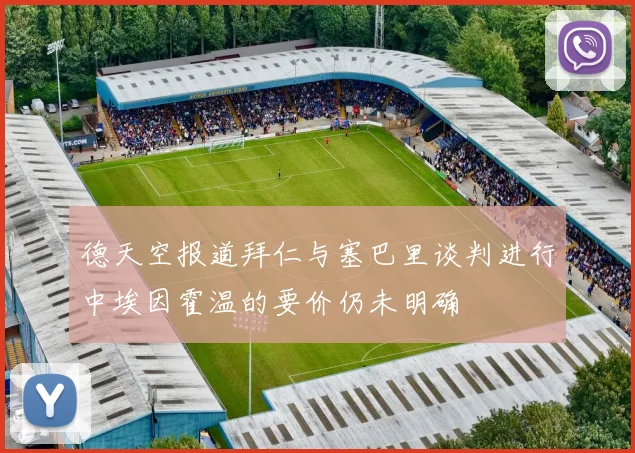 德天空报道拜仁与塞巴里谈判进行中埃因霍温的要价仍未明确