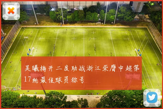 吴曦梅开二度助战浙江荣膺中超第17轮最佳球员称号