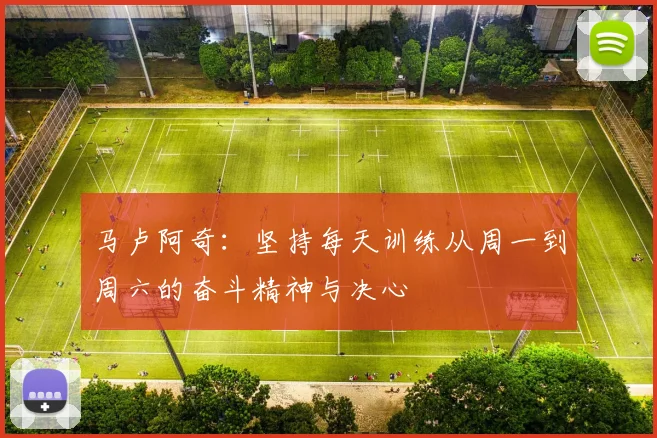 马卢阿奇：坚持每天训练从周一到周六的奋斗精神与决心