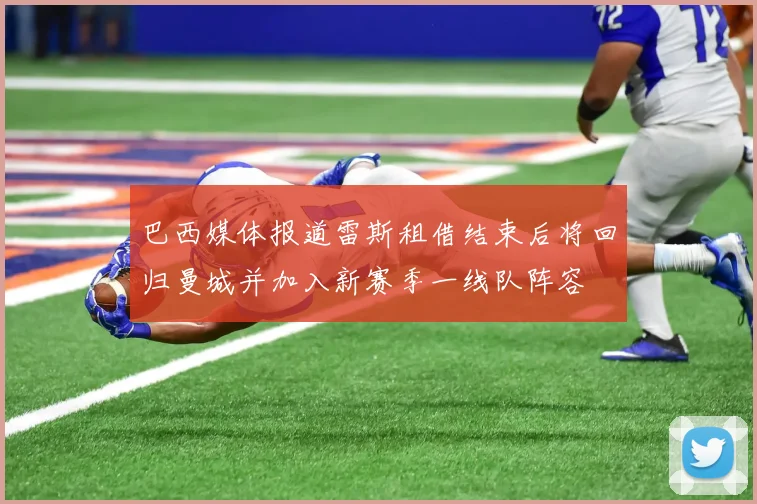 巴西媒体报道雷斯租借结束后将回归曼城并加入新赛季一线队阵容