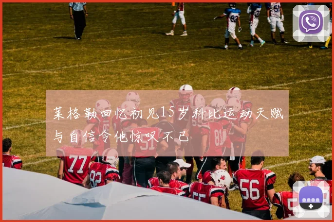 莱格勒回忆初见15岁科比运动天赋与自信令他惊叹不已