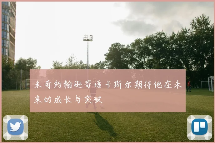 米奇约翰逊寄语卡斯尔期待他在未来的成长与突破