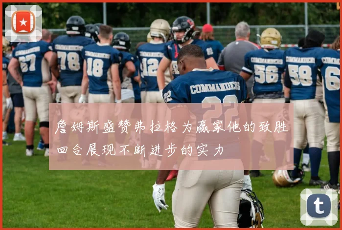 詹姆斯盛赞弗拉格为赢家他的致胜回合展现不断进步的实力