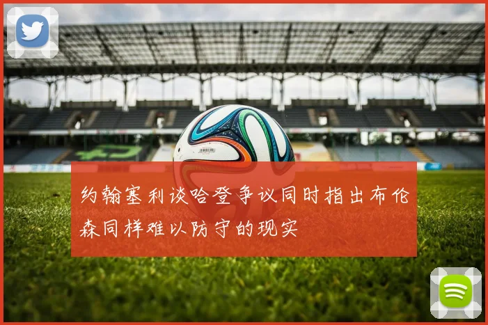 约翰塞利谈哈登争议同时指出布伦森同样难以防守的现实