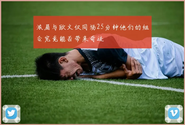 浓眉与欧文仅同场25分钟他们的组合究竟能否带来奇迹