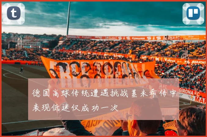 德国高球传统遭遇挑战基米希传中表现低迷仅成功一次